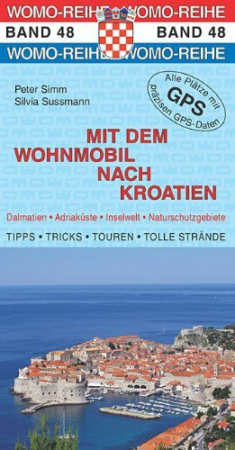 Mit dem Wohnmobil nach Kroatien: Dalmatien, Adriaküste, Inselwelt, Naturschutzgebiete. Die Anleitung für einen Erlebnisurlaub. Tipps, Tricks, Touren, tolle Strände. Alle Plätze mit präzisen GPS-Daten