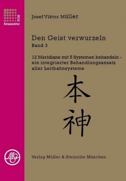 Den Geist verwurzeln Band 3: 12 Meridiane mit 5 Systemen behandeln - ein integrierter Behandlungsansatz aller Leitbahnsysteme