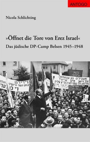 Öffnet die Tore von Erez Israel: Das jüdische DP-Camp Belsen 1945-1948