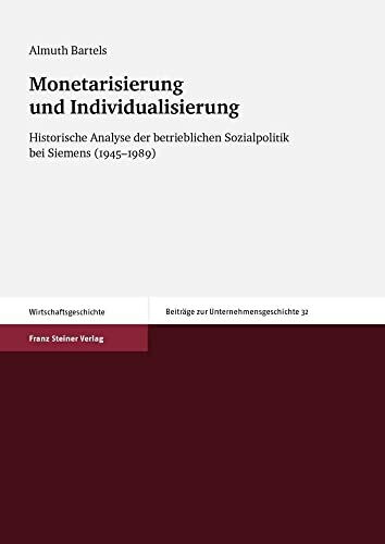 Monetarisierung und Individualisierung: Historische Analyse der betrieblichen Sozialpolitik bei Siemens (1945-1989) (Beiträge zur Unternehmensgeschichte)
