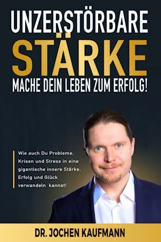 UNZERSTÖRBARE STÄRKE! - Mache Dein Leben zum Erfolg!: Wie auch Du Probleme, Krisen und Stress in eine gigantische innere Stärke, Erfolg und Glück verwandeln kannst!