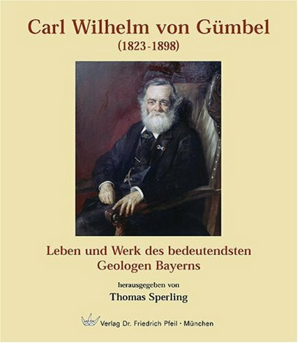 Carl Wilhelm von Gümbel (1823-1898): Leben und Werk des bedeutendsten Geologen Bayerns