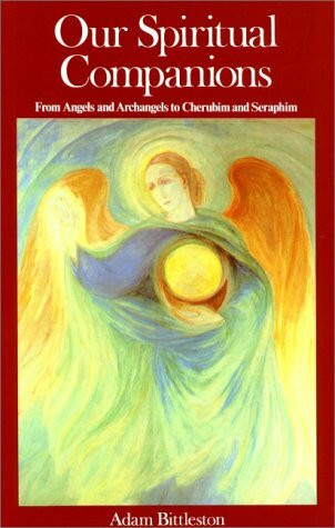 Our Spiritual Companions: From Angels and Archangels to Cherubim and Seraphim