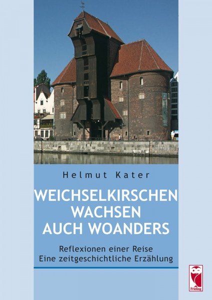Weichselkirschen wachsen auch woanders: Reflexionen einer Reise - eine zeitgeschichtliche Erzählung