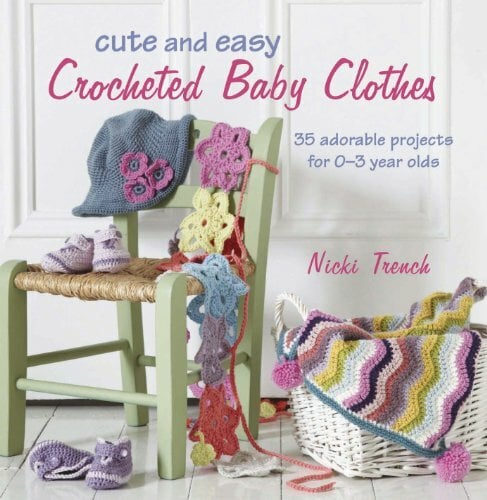 Cute and Easy Crocheted Baby Clothes: 35 Adorable Projects for 0-3 Year Olds Cute and Easy Crocheted Baby Clothes: 35 Adorable Projects for 0-3 Year Olds