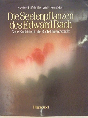 Die Seelenpflanzen des Edward Bach. Neue Einsichten in die Bach-Blütentherapie