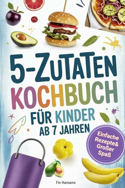 Kochbuch für Kinder ab 7 Jahren - Spielerisch Kochen lernen I 5 Zutaten: Einfache Rezepte & großer Spaß für kleine Köche. Perfektes Geschenk für Jungen & Mädchen