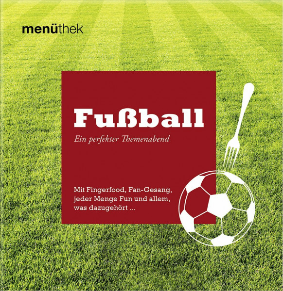 Menüthek Fußball - Ein perfekter Themenabend - Mit Fingerfood, Fan-Gesang, jeder Menge Fun und allem, was dazugehört... (menüthek / Ein perfekter Themenabend)