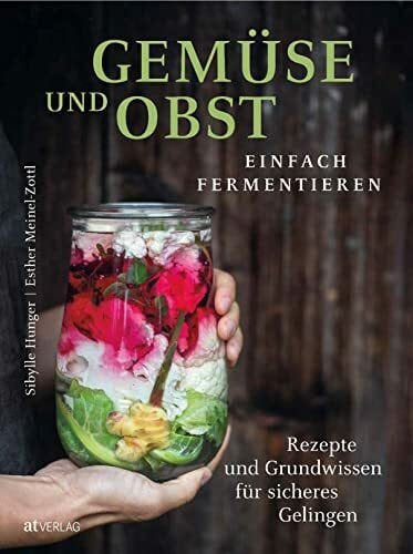 Gemüse und Obst einfach fermentieren: Rezepte und Grundwissen für sicheres Gelingen. Regionale und saisonale Lebensmittel durch Fermentation haltbar machen – natürlich, nachhaltig, gesund