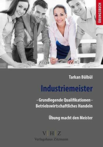 Industriemeister - Grundlegende Qualifikationen - Betriebswirtschaftliches Handeln: Übungsbuch (Meister für Schutz und Sicherheit - Grundlegende Qualifikationen)