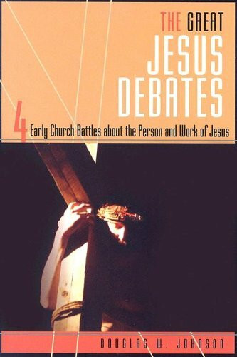 The Great Jesus Debates: 4 Early Church Battles About the Person and Work of Jesus