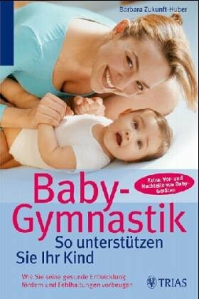 Baby-Gymnastik: So machen Sie es richtig: Wie Sie die gesunde Entwicklung fördern und Fehlhaltungen vermeiden. Extra: Vor- und Nachteile von Baby-Geräten
