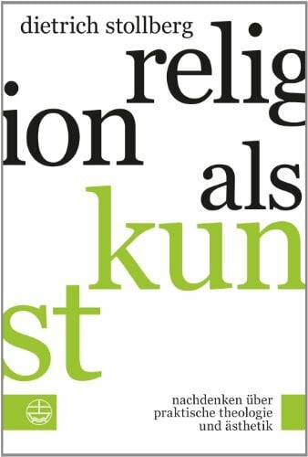 Religion als Kunst. Nachdenken über Praktische Theologie und Ästhetik