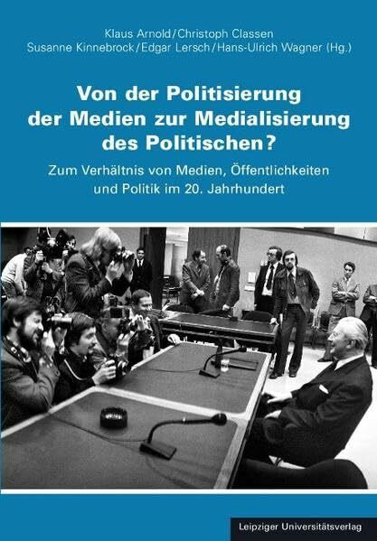 Von der Politisierung der Medien zur Medialisierung des Politischen?: Zum Verhältnis von Medien, Öffentlichkeit und Politik im 20. Jahrhundert