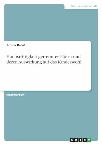 Hochstrittigkeit getrennter Eltern und deren Auswirkung auf das Kindeswohl