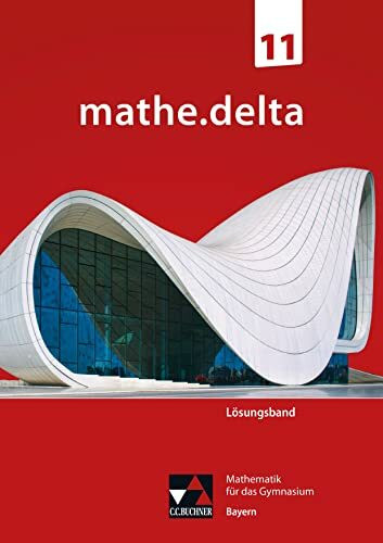 mathe.delta – Bayern Sek II / mathe.delta Bayern LB 11: Mathematik für das Gymnasium (mathe.delta – Bayern Sek II: Mathematik für das Gymnasium)