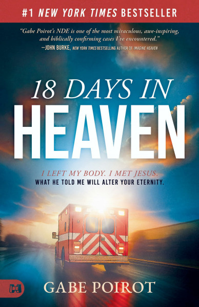 18 Days in Heaven: I Left My Body. I Met Jesus. What He Told Me Will Alter Your Eternity