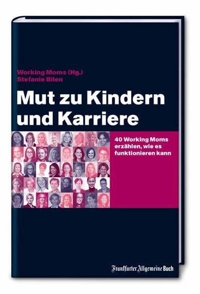 Mut zu Kindern und Karriere: 40 Working Moms erzählen, wie es funktionieren kann (Job & Karriere)