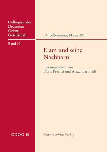 Elam und seine Nachbarn: 10. Internationales Colloquium der Deutschen Orient-Gesellschaft, 8.–10. April 2019, Mainz (Colloquien der Deutschen Orient-Gesellschaft)