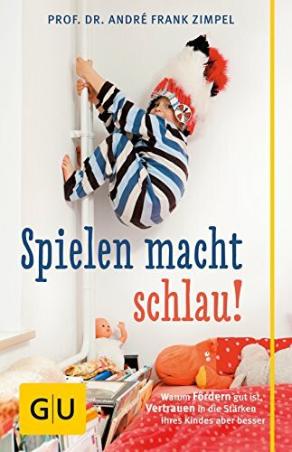 Spielen macht schlau!: Warum Fördern gut ist, Vertrauen in die Stärken Ihres Kindes aber besser