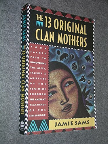 The Thirteen Original Clan Mothers: Your Sacred Path to Discovering the Gifts, Talents, and Abilities of the Feminin (Your Sacred Path to Disovering the Gifts, Talents and Abilit)
