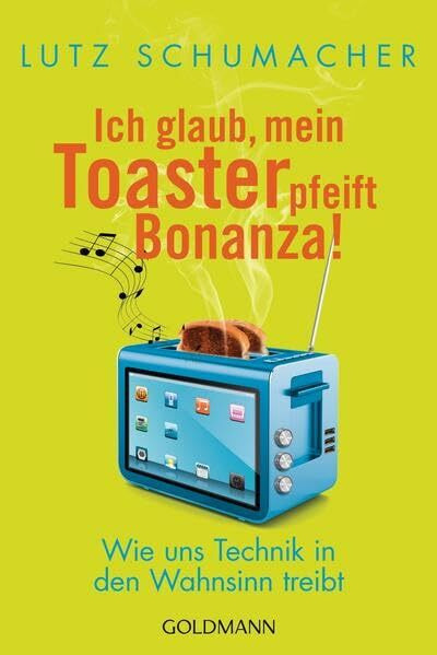Ich glaub, mein Toaster pfeift Bonanza!: Wie uns Technik in den Wahnsinn treibt