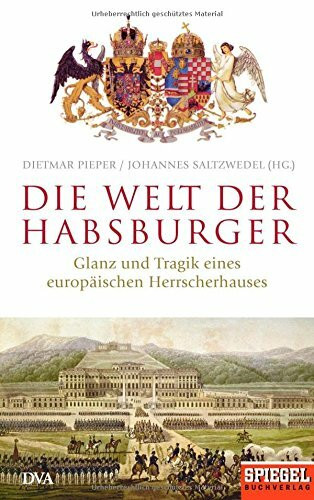 Die Welt der Habsburger: Glanz und Tragik eines europäischen Herrscherhauses - Ein SPIEGEL-Buch