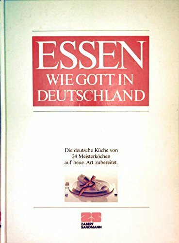Essen wie Gott in Deutschland: Die deutsche Küche von 24 Meisterköchen neu entdeckt und zubereitet