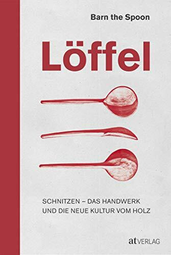 Löffel: Schnitzen - Das Handwerk und die neue Kultur vom Holz