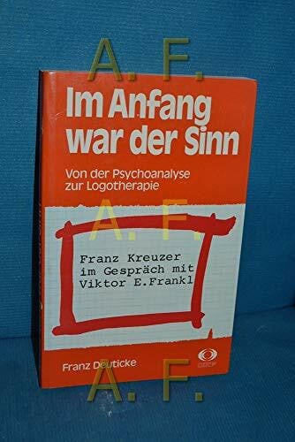 Im Anfang war der Sinn Von der Psychoanalyse zur Logotherapie: Franz Kreuzer im Gespräch mit Viktor E. Frankl