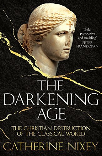 The Darkening Age: The Christian Destruction of the Classical World