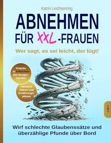 Abnehmen für XXL-Frauen: Wer sagt, es sei leicht, der lügt! Knacke in acht Wochen die Hungerspirale – wirf schlechte Glaubenssätze und überzählige Pfunde über Bord