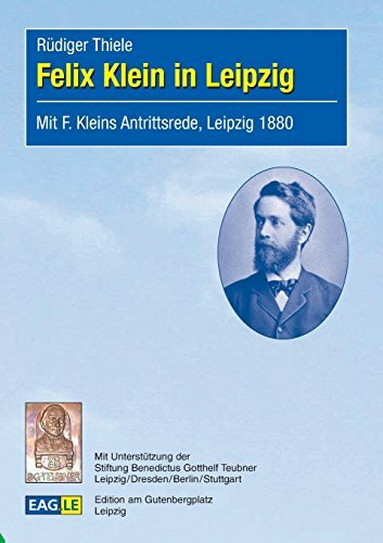 Felix Klein in Leipzig: Mit F. Kleins Antrittsrede, Leipzig 1880 (EAGLE-ESSAY)