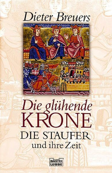 Die glühende Krone: Die Staufer und ihre Zeit (Geschichte. Bastei Lübbe Taschenbücher)