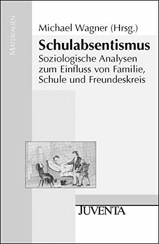 Schulabsentismus: Soziologische Analysen zum Einfluss von Familie, Schule und Freundeskreis (Juventa Materialien)