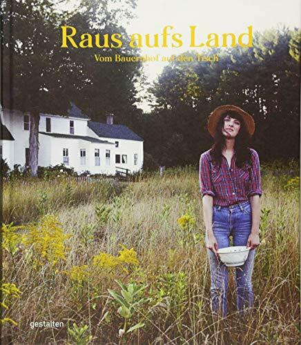 Raus aufs Land: Das neue Landleben: Vom Bauernhof auf den Tisch