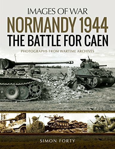 Normandy 1944: The Battle for Caen: Photographs from Wartime Archives: Rare Photographs from Wartime Archives (Images of War)