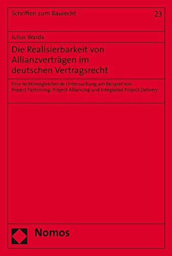 Die Realisierbarkeit von Allianzverträgen im deutschen Vertragsrecht: Eine rechtsvergleichende Untersuchung am Beispiel von Project Partnering, ... Project Delivery (Schriften zum Baurecht)