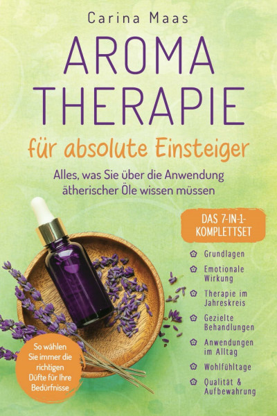 Aromatherapie für absolute Einsteiger - Das 7-in-1-Komplettset: Alles, was Sie über die Anwendung ätherischer Öle wissen müssen. So wählen Sie immer die richtigen Düfte für Ihre Bedürfnisse