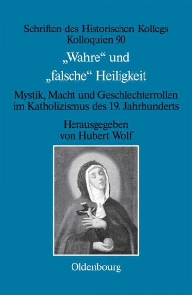 "Wahre" und "falsche" Heiligkeit: Mystik, Macht und Geschlechterrollen im Katholizismus des 19. Jahrhunderts (Schriften des Historischen Kollegs, 90, Band 90)