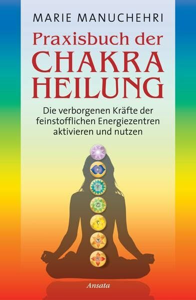 Ansata Praxisbuch Der Chakraheilung, Die Verborgenen Kräfte Der Feinstofflichen Energiezentren Aktivi...