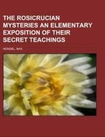 The Rosicrucian Mysteries An Elementary Exposition of Their Secret Teachings