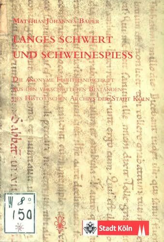Langes Schwert und Schweinespiess: Die anonyme Fechthandschrift aus den verschütteten Beständen des Historischen Archivs der Stadt Köln