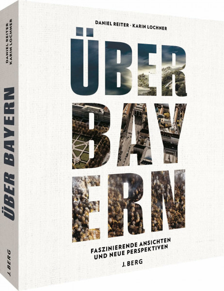 Bildband – Über Bayern: Neue Perspektiven: Neue Perspektiven. Städte, Landschaften, Natur und bayerische Highlights aus der Vogelperspektive.