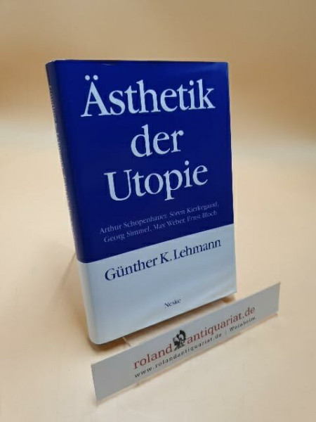 Ästhetik der Utopie: Arthur Schopenhauer, Sören Kierkegaard, Georg Simmel, Max Weber, Ernst Bloch