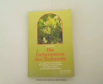 Die Geheimnisse des Teebaums: Der sanfte Heiler aus Australien. Aromatherapie mit den Heilkräften der Teebaum-Essenz für Gesundheit und Schönheit (Reihe Schangrila)