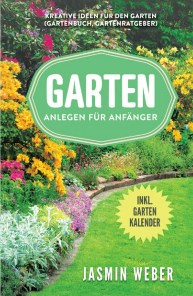 Garten anlegen für Anfänger: Kreative Ideen für den Garten (Gartenbuch, Gartenratgeber)