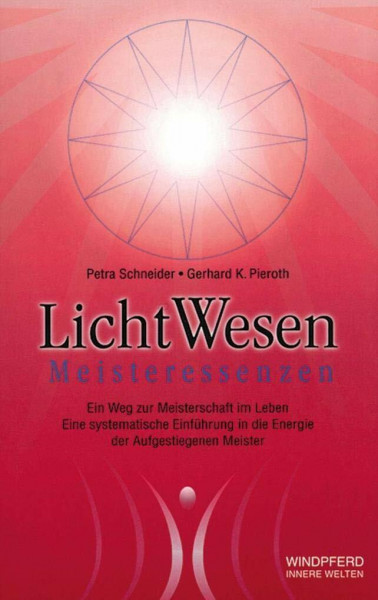 LichtWesen Meisteressenzen. Ein Weg zur Meisterschaft im Leben: Eine Energieschwingung der aufgestiegenen Meister. Eine systematische Einführung für Anwender und Therapeuten