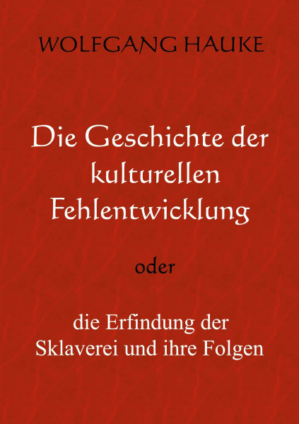 Die Geschichte der kulturellen Fehlentwicklung: oder die Erfindung der Sklaverei und ihre Folgen
