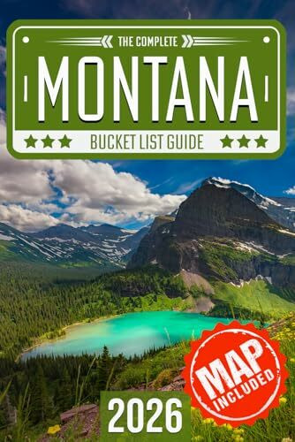 Montana Bucket List: Set Off on 120 Epic Adventures and Discover Incredible Destinations to Live Out Your Dreams While Creating Unforgettable Memories that Will Last a Lifetime (Map Included)